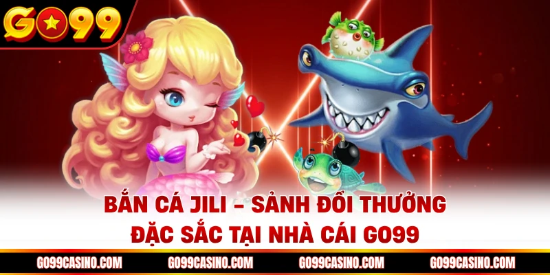 ban-ca-jili-sanh-doi-thuong-dac-sac-tai-nha-cai-go99