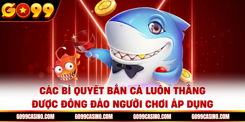 Các bí quyết bắn cá luôn thắng được đông đảo người chơi áp dụng