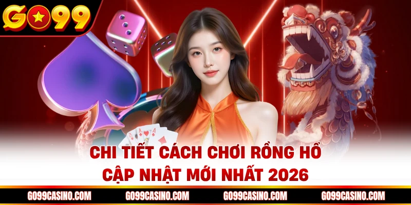 Chi tiết cách chơi rồng hổ cập nhật mới nhất 2026 tại Casino Go99