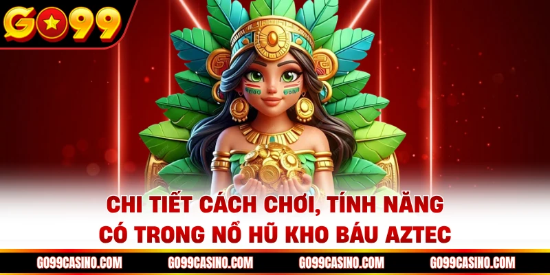 Chi tiết cách chơi, tính năng có trong nổ hũ kho báu Aztec Go99