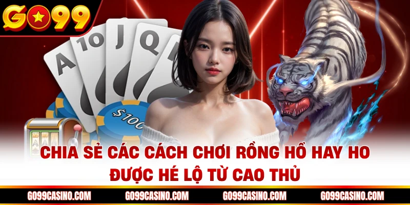 Chia sẻ các cách chơi rồng hổ hay ho được hé lộ từ cao thủ