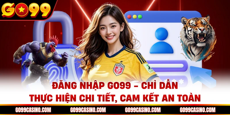 dang-nhap-go99-chi-dan-thuc-hien-chi-tiet-cam-ket-an-toan