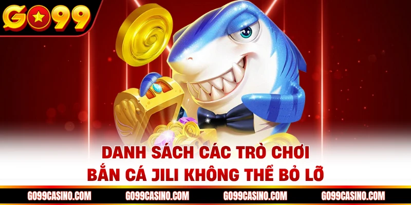 Danh sách các trò chơi bắn cá JILI Go99 không thể bỏ lỡ