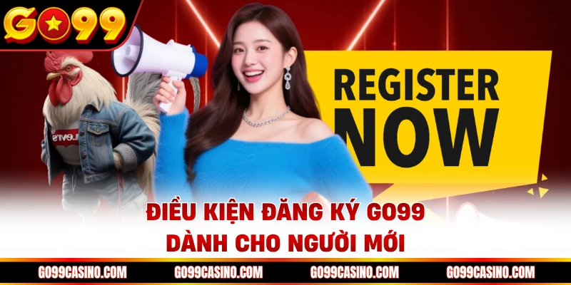 Điều kiện đăng ký Go99 dành cho người mới