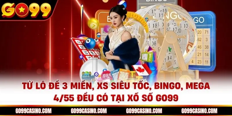 Lô đề 3 miền, XS siêu tốc, Bingo hay cả Mega 4/55 đều có tại sảnh Xổ số Go99