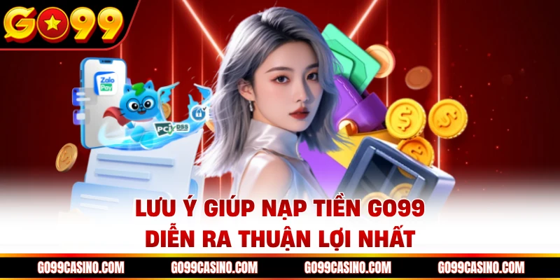 Lưu ý giúp nạp tiền Go99 diễn ra thuận lợi nhất