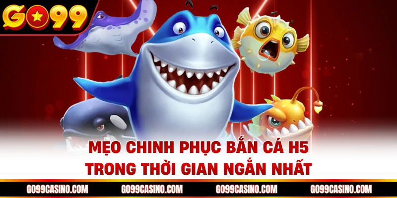 Mẹo chinh phục bắn cá H5 trong thời gian ngắn nhất