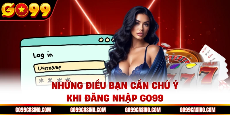 Những điều bạn cần chú ý khi đăng nhập Go99