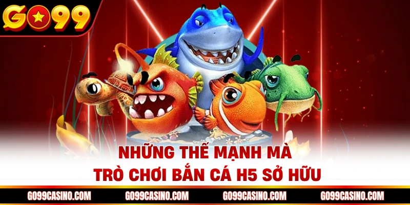 Những thế mạnh mà trò chơi bắn cá H5 sở hữu