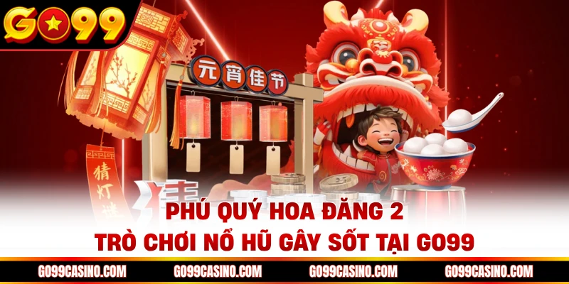 phu-quy-hoa-dang-2-tro-choi-no-hu-gay-sot-tai-go99