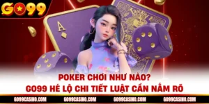 poker-choi-nhu-nao-go99-he-lo-chi-tiet-luat-can-nam-ro