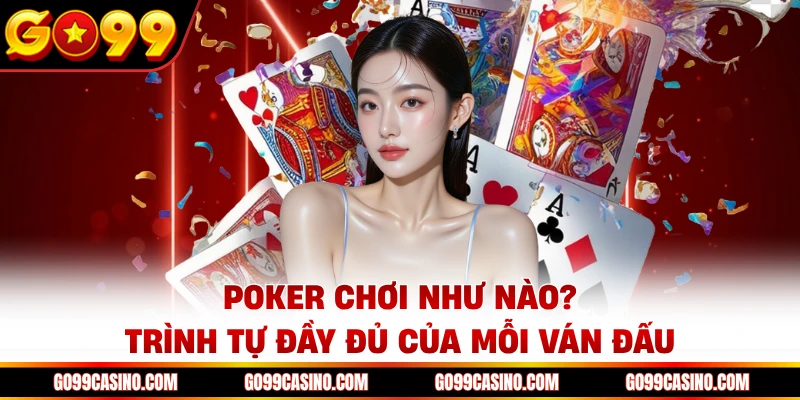 Poker chơi như nào? - Trình tự đầy đủ của mỗi ván đấu