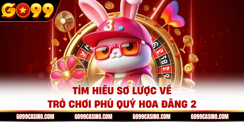 Tìm hiểu sơ lược về trò chơi phú quý hoa đăng 2