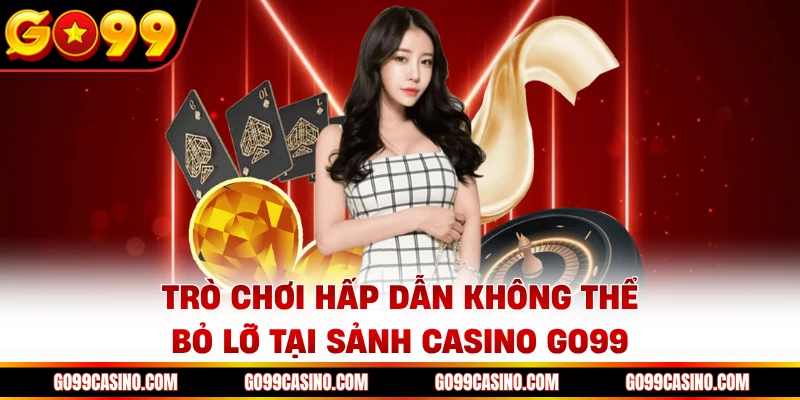Trò chơi hấp dẫn không thể bỏ lỡ tại sảnh casino Go99