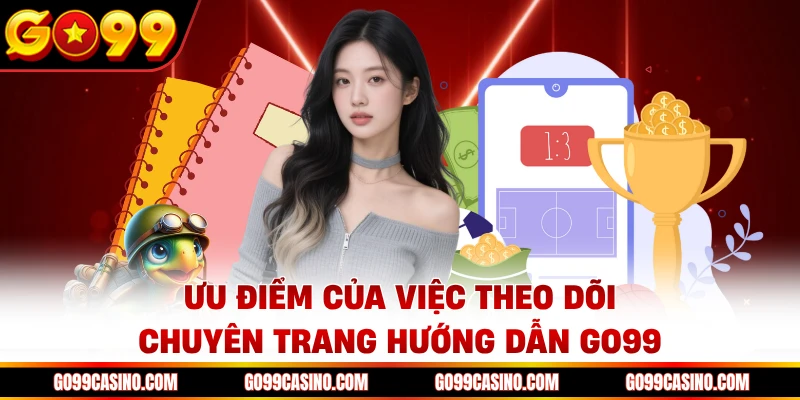 Ưu điểm của việc theo dõi chuyên trang hướng dẫn Go99